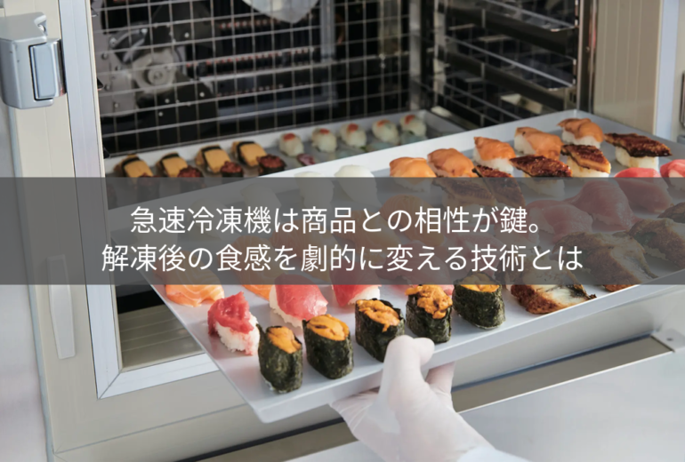 急速冷凍機は商品との相性が鍵。解凍後の食感を劇的に変える技術とは
