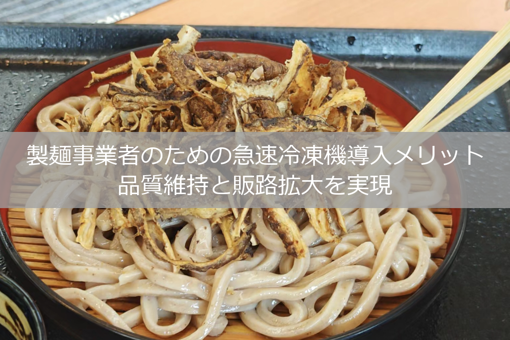 製麺事業者のための急速冷凍機導入メリット｜品質維持と販路拡大を実現