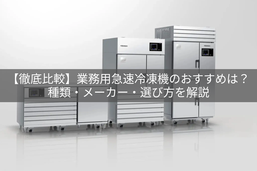 【徹底比較】業務用急速冷凍機のおすすめは？種類・メーカー・選び方を解説