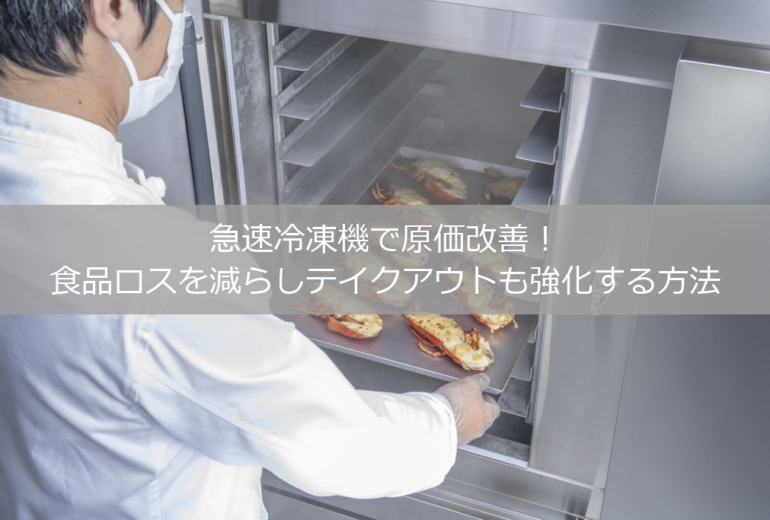 急速冷凍機で原価改善！食品ロスを減らしテイクアウトも強化する方法