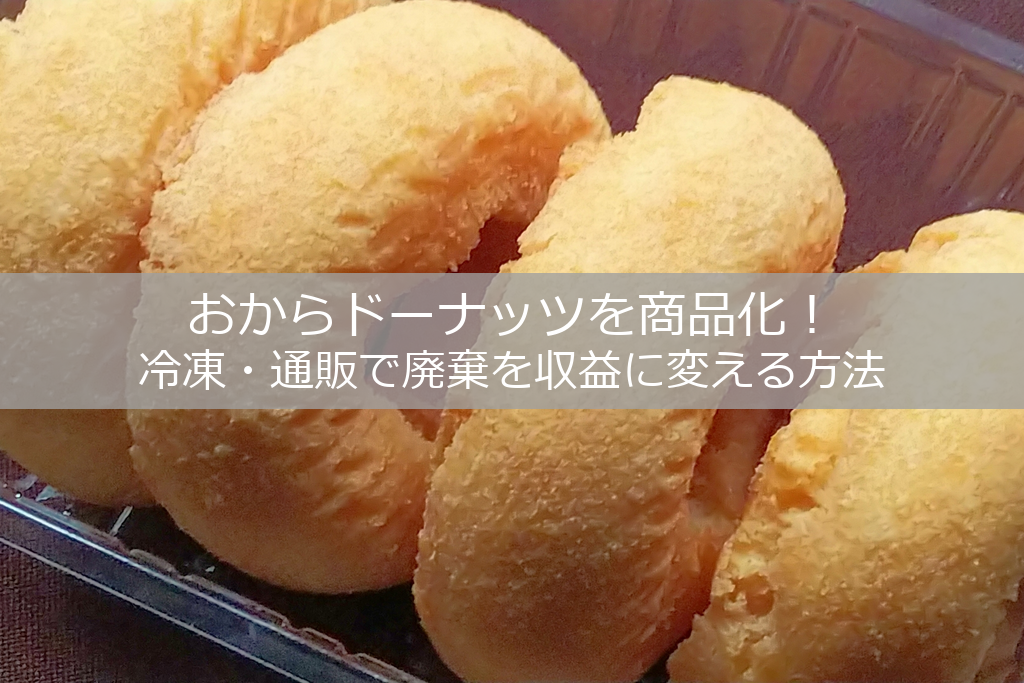 おからドーナッツを商品化！冷凍・通販で廃棄を収益に変える方法