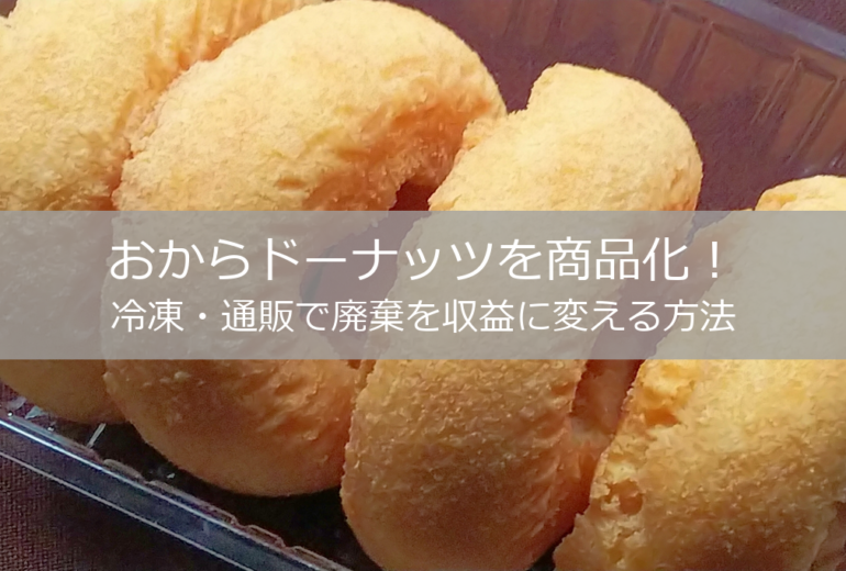 おからドーナッツを商品化！冷凍・通販で廃棄を収益に変える方法