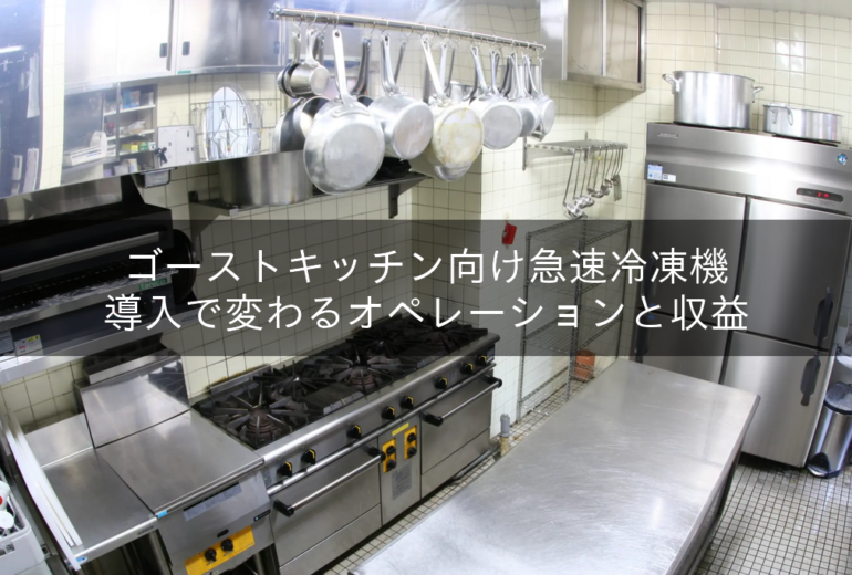 ゴーストキッチン向け急速冷凍機｜導入で変わるオペレーションと収益