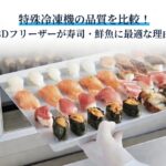 特殊冷凍機の品質を比較！3Dフリーザーが寿司・鮮魚に最適な理由
